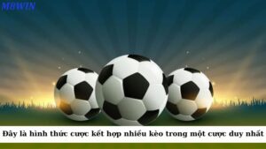 Đây là một hình thức cược kết hợp nhiều kèo trong một cược duy nhất