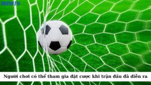 Người chơi có thể tham gia đặt cược khi trận đấu đã diễn ra